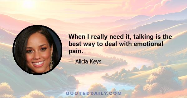 When I really need it, talking is the best way to deal with emotional pain.