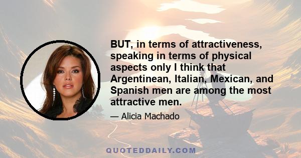 BUT, in terms of attractiveness, speaking in terms of physical aspects only I think that Argentinean, Italian, Mexican, and Spanish men are among the most attractive men.