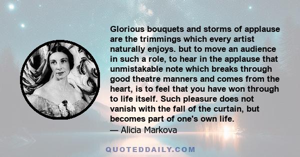 Glorious bouquets and storms of applause are the trimmings which every artist naturally enjoys. but to move an audience in such a role, to hear in the applause that unmistakable note which breaks through good theatre