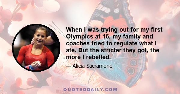 When I was trying out for my first Olympics at 16, my family and coaches tried to regulate what I ate. But the stricter they got, the more I rebelled.