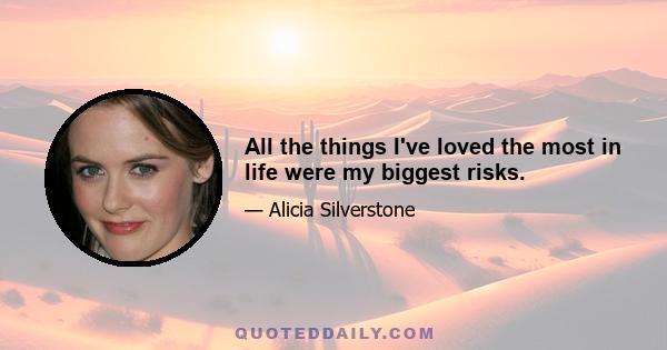 All the things I've loved the most in life were my biggest risks.