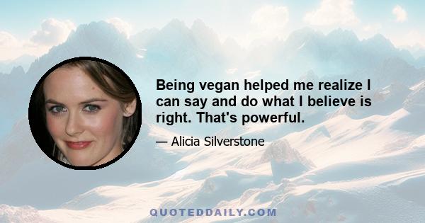 Being vegan helped me realize I can say and do what I believe is right. That's powerful.