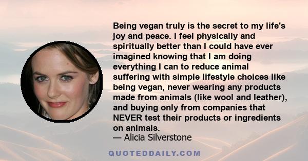 Being vegan truly is the secret to my life's joy and peace. I feel physically and spiritually better than I could have ever imagined knowing that I am doing everything I can to reduce animal suffering with simple