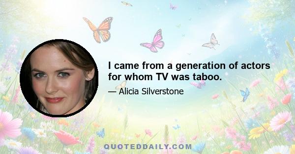 I came from a generation of actors for whom TV was taboo.