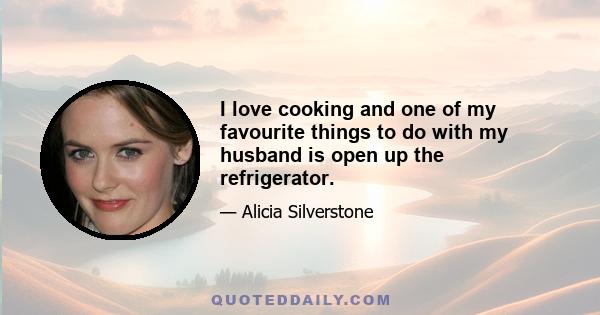 I love cooking and one of my favourite things to do with my husband is open up the refrigerator.