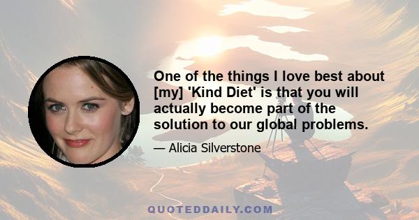 One of the things I love best about [my] 'Kind Diet' is that you will actually become part of the solution to our global problems.