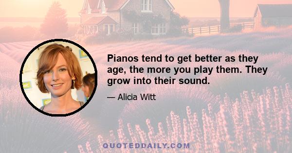 Pianos tend to get better as they age, the more you play them. They grow into their sound.