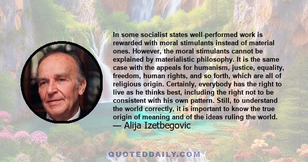 In some socialist states well-performed work is rewarded with moral stimulants instead of material ones. However, the moral stimulants cannot be explained by materialistic philosophy. It is the same case with the