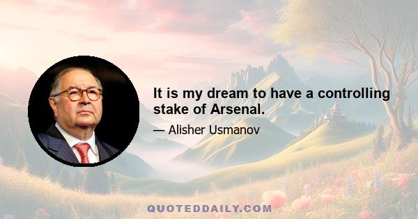 It is my dream to have a controlling stake of Arsenal.