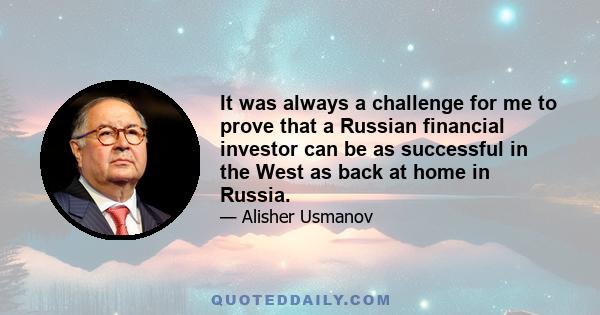 It was always a challenge for me to prove that a Russian financial investor can be as successful in the West as back at home in Russia.