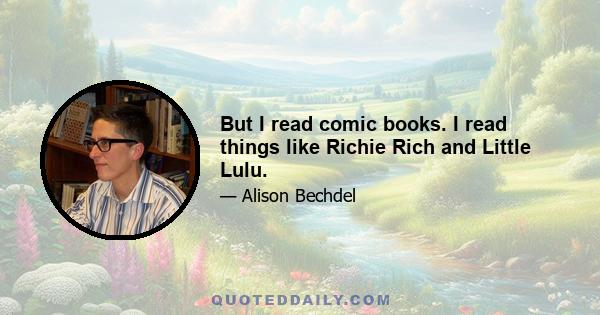 But I read comic books. I read things like Richie Rich and Little Lulu.