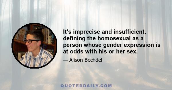 It's imprecise and insufficient, defining the homosexual as a person whose gender expression is at odds with his or her sex.