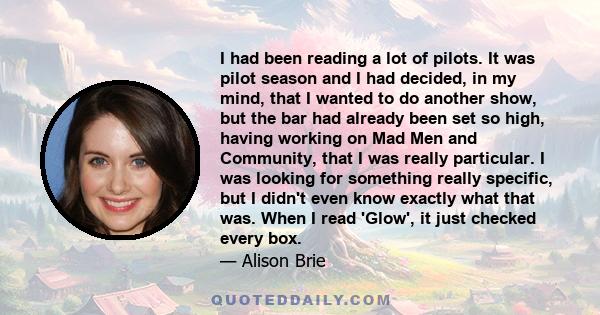 I had been reading a lot of pilots. It was pilot season and I had decided, in my mind, that I wanted to do another show, but the bar had already been set so high, having working on Mad Men and Community, that I was