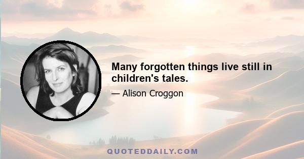 Many forgotten things live still in children's tales.