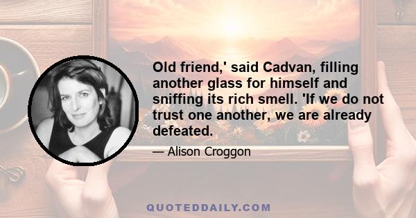 Old friend,' said Cadvan, filling another glass for himself and sniffing its rich smell. 'If we do not trust one another, we are already defeated.