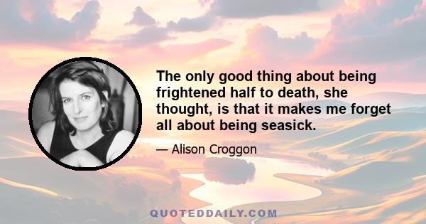 The only good thing about being frightened half to death, she thought, is that it makes me forget all about being seasick.