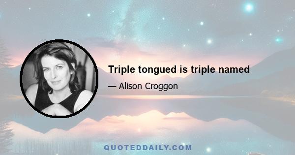 Triple tongued is triple named