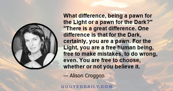 What difference, being a pawn for the Light or a pawn for the Dark? There is a great difference. One difference is that for the Dark, certainly, you are a pawn. For the Light, you are a free human being, free to make