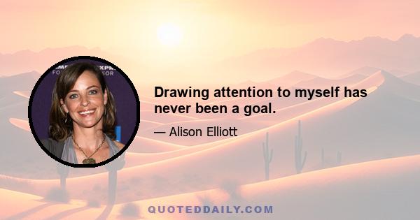 Drawing attention to myself has never been a goal.