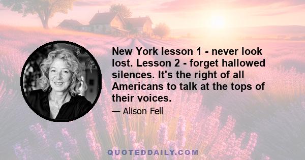 New York lesson 1 - never look lost. Lesson 2 - forget hallowed silences. It's the right of all Americans to talk at the tops of their voices.