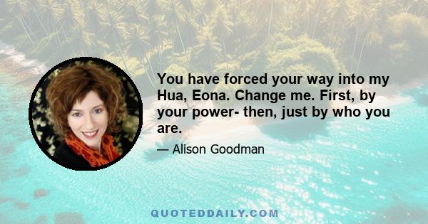 You have forced your way into my Hua, Eona. Change me. First, by your power- then, just by who you are.