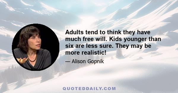 Adults tend to think they have much free will. Kids younger than six are less sure. They may be more realistic!