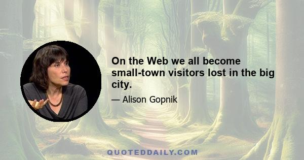 On the Web we all become small-town visitors lost in the big city.