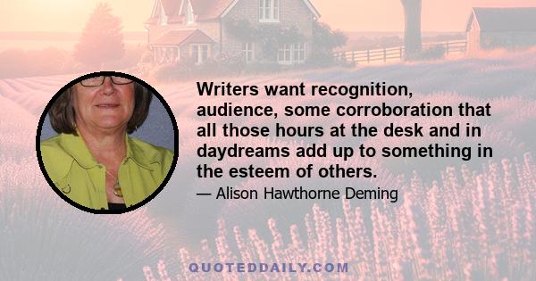 Writers want recognition, audience, some corroboration that all those hours at the desk and in daydreams add up to something in the esteem of others.