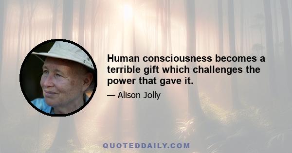 Human consciousness becomes a terrible gift which challenges the power that gave it.