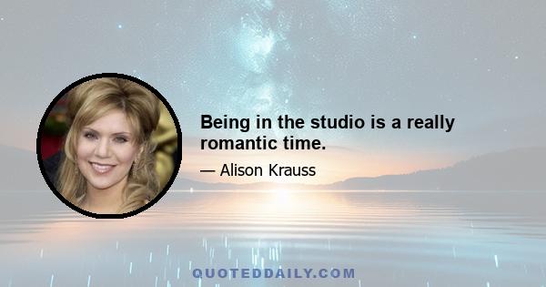 Being in the studio is a really romantic time.