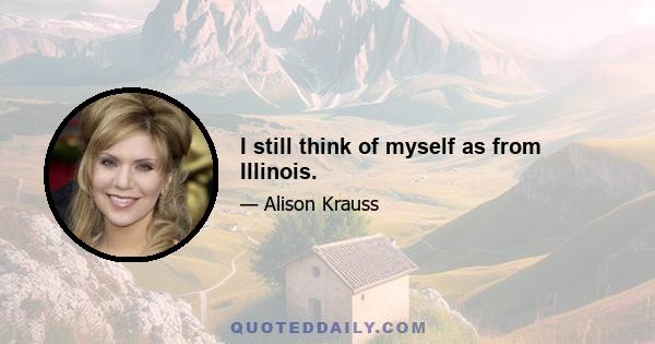 I still think of myself as from Illinois.