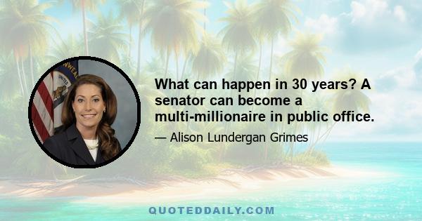 What can happen in 30 years? A senator can become a multi-millionaire in public office.