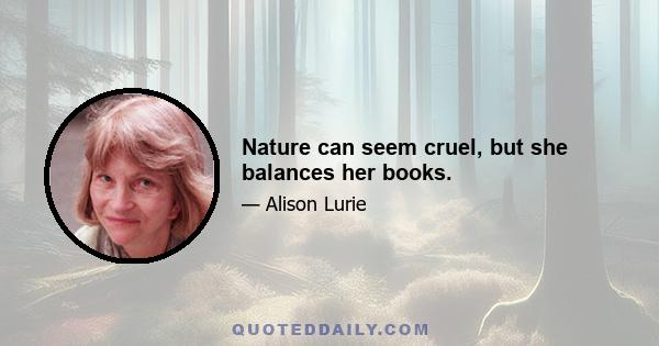 Nature can seem cruel, but she balances her books.