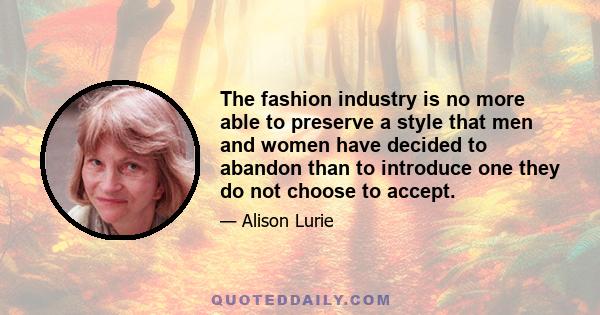 The fashion industry is no more able to preserve a style that men and women have decided to abandon than to introduce one they do not choose to accept.