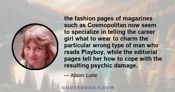 the fashion pages of magazines such as Cosmopolitan now seem to specialize in telling the career girl what to wear to charm the particular wrong type of man who reads Playboy, while the editorial pages tell her how to