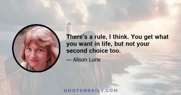 There's a rule, I think. You get what you want in life, but not your second choice too.