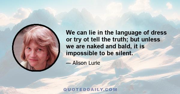 We can lie in the language of dress or try ot tell the truth; but unless we are naked and bald, it is impossible to be silent.