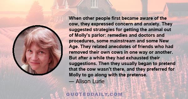 When other people first became aware of the cow, they expressed concern and anxiety. They suggested strategies for getting the animal out of Molly's parlor: remedies and doctors and procedures, some mainstream and some