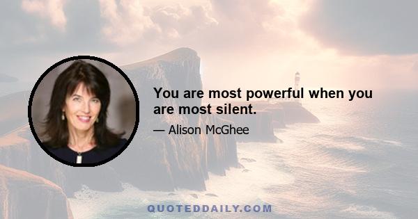 You are most powerful when you are most silent.