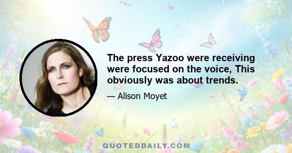 The press Yazoo were receiving were focused on the voice, This obviously was about trends.