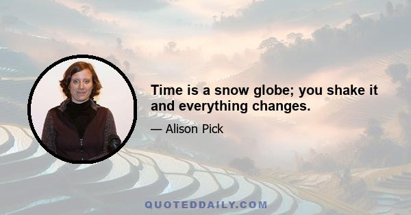 Time is a snow globe; you shake it and everything changes.