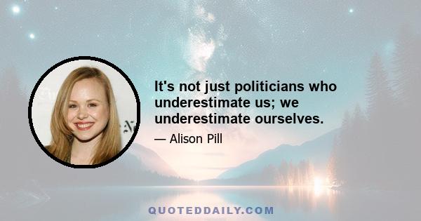 It's not just politicians who underestimate us; we underestimate ourselves.