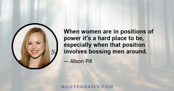 When women are in positions of power it's a hard place to be, especially when that position involves bossing men around.