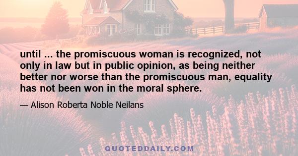 until ... the promiscuous woman is recognized, not only in law but in public opinion, as being neither better nor worse than the promiscuous man, equality has not been won in the moral sphere.