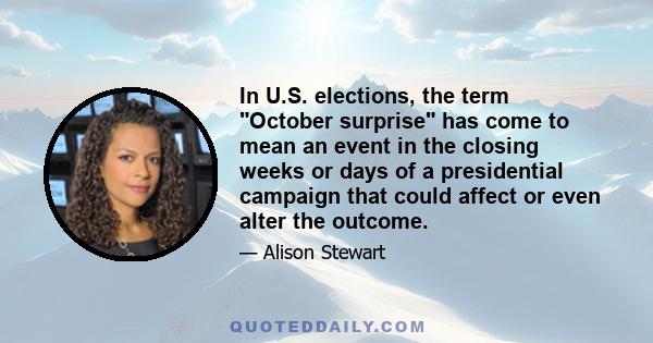 In U.S. elections, the term October surprise has come to mean an event in the closing weeks or days of a presidential campaign that could affect or even alter the outcome.