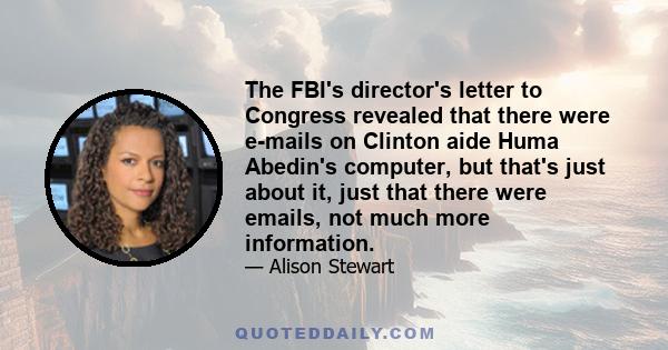 The FBI's director's letter to Congress revealed that there were e-mails on Clinton aide Huma Abedin's computer, but that's just about it, just that there were emails, not much more information.