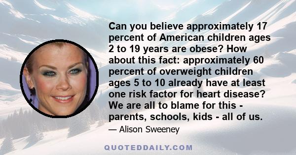 Can you believe approximately 17 percent of American children ages 2 to 19 years are obese? How about this fact: approximately 60 percent of overweight children ages 5 to 10 already have at least one risk factor for