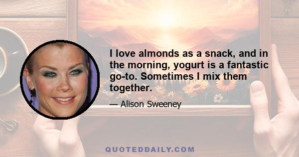 I love almonds as a snack, and in the morning, yogurt is a fantastic go-to. Sometimes I mix them together.