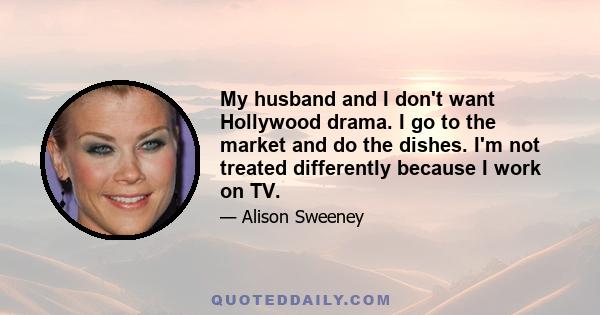 My husband and I don't want Hollywood drama. I go to the market and do the dishes. I'm not treated differently because I work on TV.