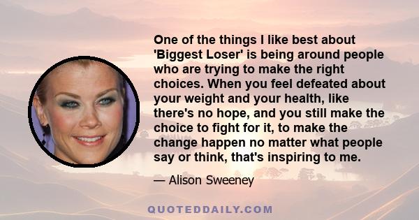 One of the things I like best about 'Biggest Loser' is being around people who are trying to make the right choices. When you feel defeated about your weight and your health, like there's no hope, and you still make the 